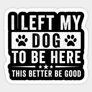 I Left My Dog To Be Here This Better Be Good – Funny Dog Lover Saying Sticker